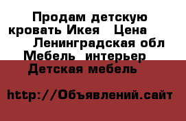 Продам детскую кровать Икея › Цена ­ 5 000 - Ленинградская обл. Мебель, интерьер » Детская мебель   